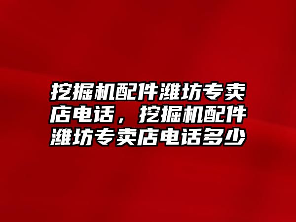 挖掘機配件濰坊專賣店電話，挖掘機配件濰坊專賣店電話多少