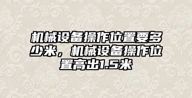 機械設備操作位置要多少米，機械設備操作位置高出1.5米