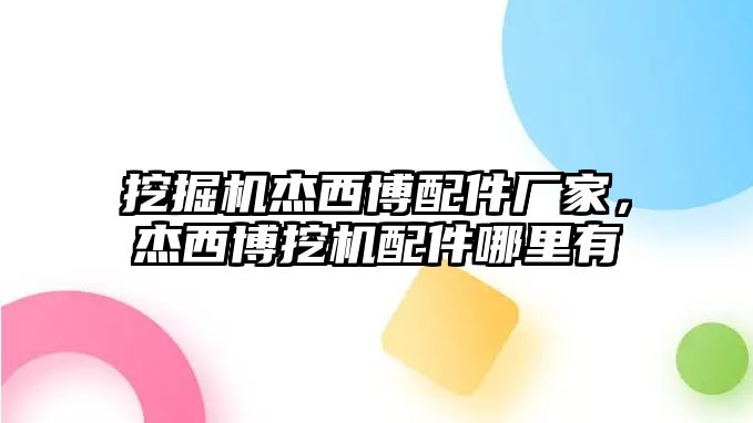 挖掘機杰西博配件廠家，杰西博挖機配件哪里有