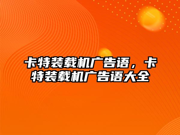 卡特裝載機(jī)廣告語，卡特裝載機(jī)廣告語大全