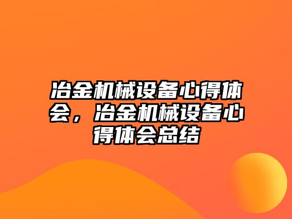 冶金機械設(shè)備心得體會，冶金機械設(shè)備心得體會總結(jié)