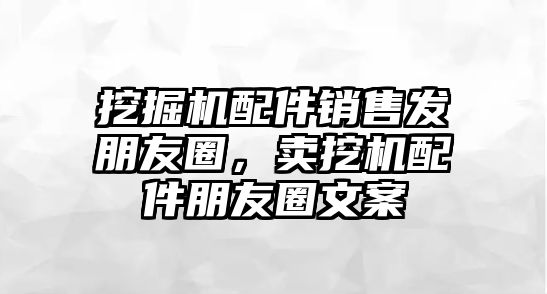 挖掘機配件銷售發(fā)朋友圈，賣挖機配件朋友圈文案