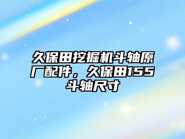 久保田挖掘機(jī)斗軸原廠配件，久保田155斗軸尺寸