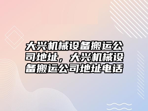 大興機械設(shè)備搬運公司地址，大興機械設(shè)備搬運公司地址電話