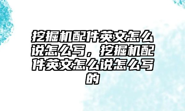 挖掘機(jī)配件英文怎么說(shuō)怎么寫，挖掘機(jī)配件英文怎么說(shuō)怎么寫的