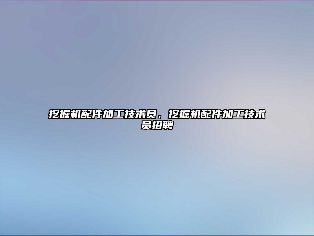 挖掘機配件加工技術(shù)員，挖掘機配件加工技術(shù)員招聘