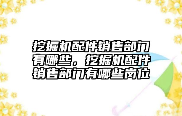 挖掘機(jī)配件銷售部門有哪些，挖掘機(jī)配件銷售部門有哪些崗位