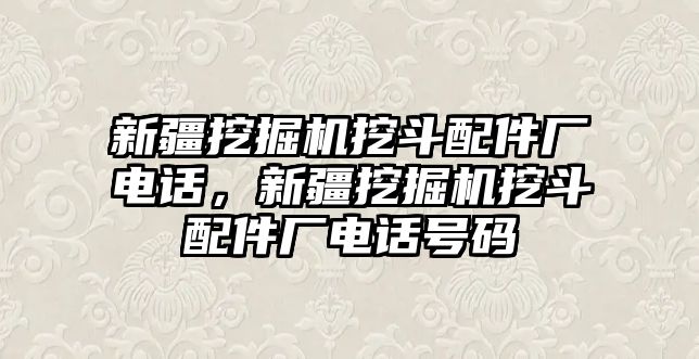 新疆挖掘機(jī)挖斗配件廠電話，新疆挖掘機(jī)挖斗配件廠電話號(hào)碼