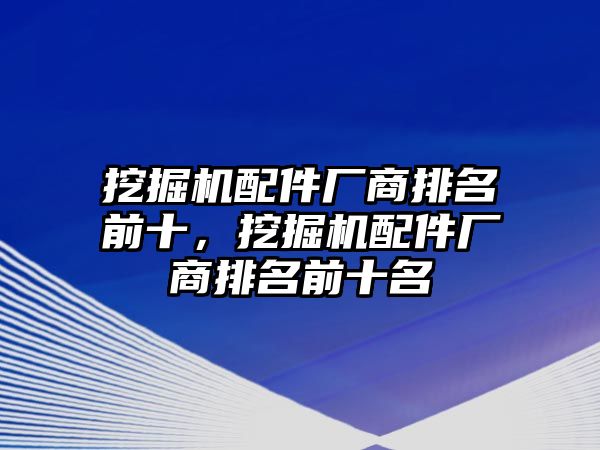 挖掘機(jī)配件廠商排名前十，挖掘機(jī)配件廠商排名前十名