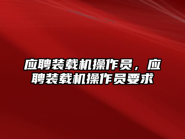 應(yīng)聘裝載機(jī)操作員，應(yīng)聘裝載機(jī)操作員要求