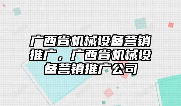 廣西省機(jī)械設(shè)備營(yíng)銷推廣，廣西省機(jī)械設(shè)備營(yíng)銷推廣公司