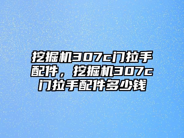 挖掘機(jī)307c門(mén)拉手配件，挖掘機(jī)307c門(mén)拉手配件多少錢(qián)