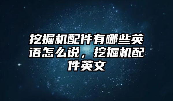 挖掘機配件有哪些英語怎么說，挖掘機配件英文