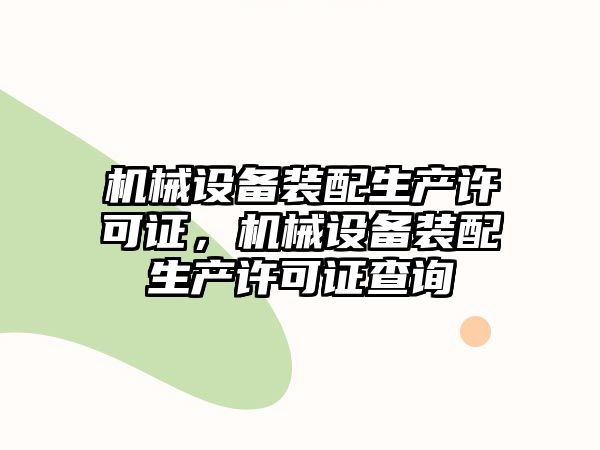 機(jī)械設(shè)備裝配生產(chǎn)許可證，機(jī)械設(shè)備裝配生產(chǎn)許可證查詢