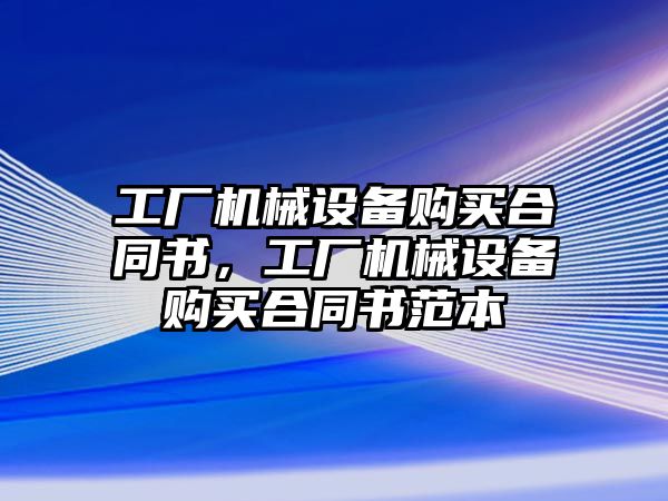 工廠機械設(shè)備購買合同書，工廠機械設(shè)備購買合同書范本