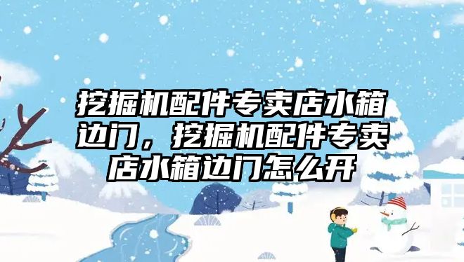 挖掘機配件專賣店水箱邊門，挖掘機配件專賣店水箱邊門怎么開