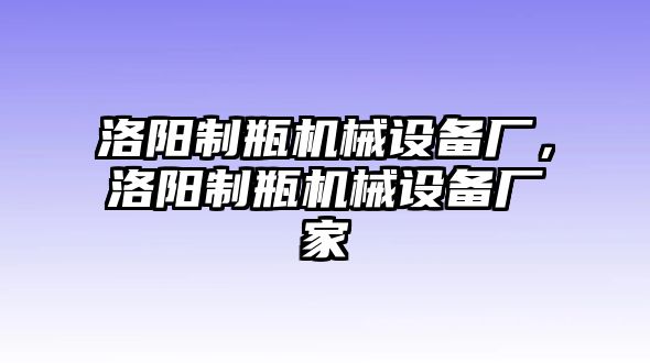 洛陽制瓶機(jī)械設(shè)備廠，洛陽制瓶機(jī)械設(shè)備廠家