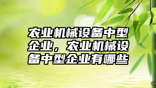 農業(yè)機械設備中型企業(yè)，農業(yè)機械設備中型企業(yè)有哪些