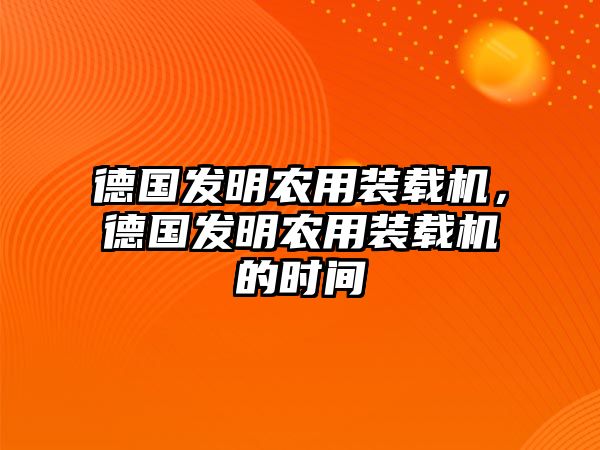 德國發(fā)明農(nóng)用裝載機(jī)，德國發(fā)明農(nóng)用裝載機(jī)的時(shí)間