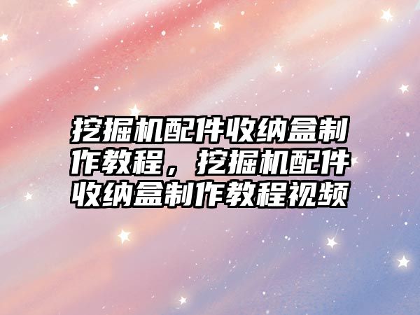 挖掘機配件收納盒制作教程，挖掘機配件收納盒制作教程視頻