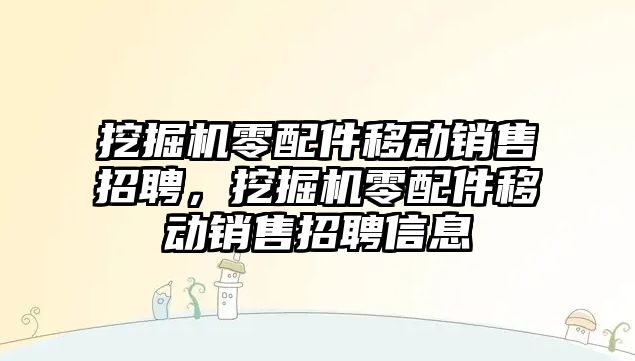 挖掘機零配件移動銷售招聘，挖掘機零配件移動銷售招聘信息