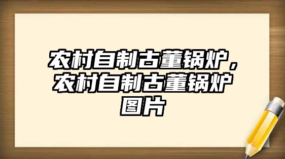 農村自制古董鍋爐，農村自制古董鍋爐圖片