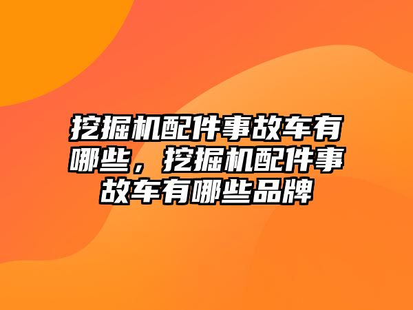 挖掘機配件事故車有哪些，挖掘機配件事故車有哪些品牌