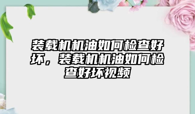 裝載機機油如何檢查好壞，裝載機機油如何檢查好壞視頻