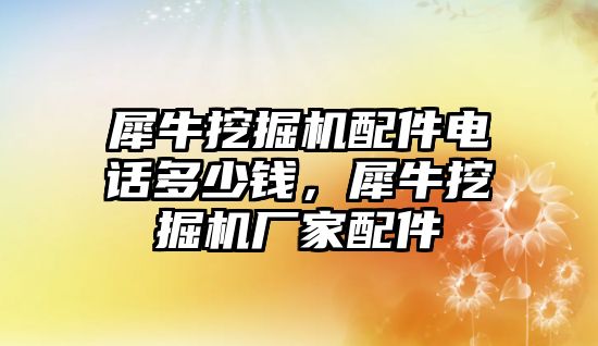 犀牛挖掘機配件電話多少錢，犀牛挖掘機廠家配件