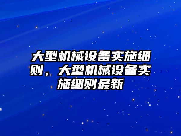 大型機械設備實施細則，大型機械設備實施細則最新