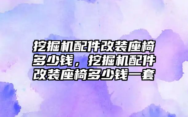 挖掘機配件改裝座椅多少錢，挖掘機配件改裝座椅多少錢一套