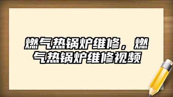 燃?xì)鉄徨仩t維修，燃?xì)鉄徨仩t維修視頻