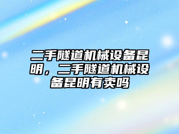 二手隧道機械設(shè)備昆明，二手隧道機械設(shè)備昆明有賣嗎