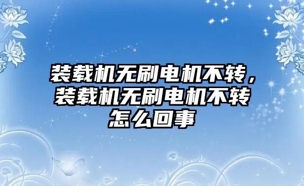 裝載機(jī)無刷電機(jī)不轉(zhuǎn)，裝載機(jī)無刷電機(jī)不轉(zhuǎn)怎么回事