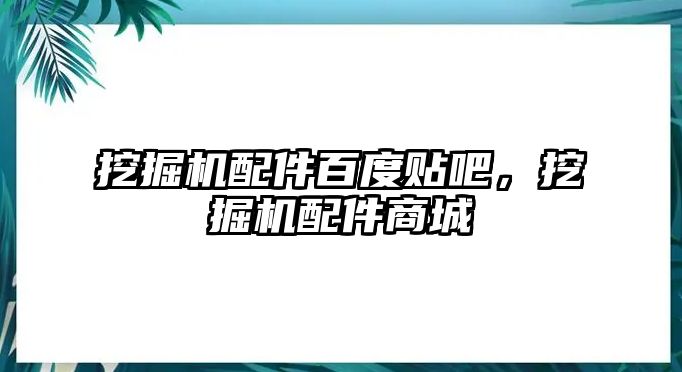 挖掘機配件百度貼吧，挖掘機配件商城