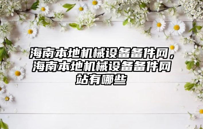 海南本地機械設(shè)備備件網(wǎng)，海南本地機械設(shè)備備件網(wǎng)站有哪些