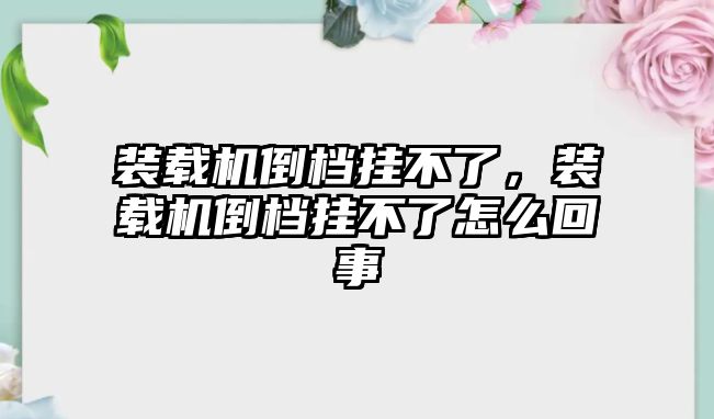 裝載機(jī)倒檔掛不了，裝載機(jī)倒檔掛不了怎么回事