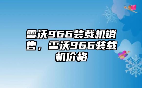 雷沃966裝載機銷售，雷沃966裝載機價格