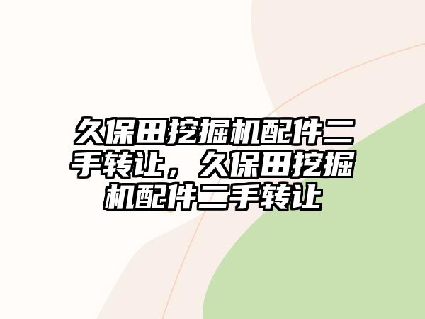 久保田挖掘機配件二手轉(zhuǎn)讓，久保田挖掘機配件二手轉(zhuǎn)讓