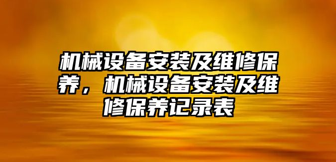 機(jī)械設(shè)備安裝及維修保養(yǎng)，機(jī)械設(shè)備安裝及維修保養(yǎng)記錄表