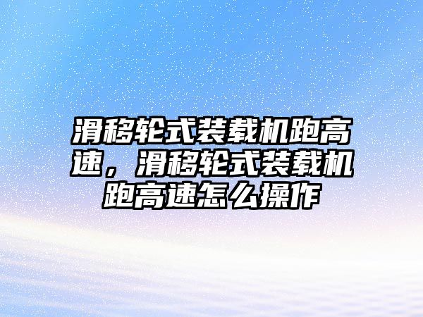 滑移輪式裝載機(jī)跑高速，滑移輪式裝載機(jī)跑高速怎么操作