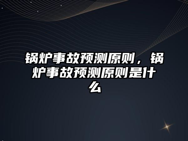 鍋爐事故預(yù)測原則，鍋爐事故預(yù)測原則是什么