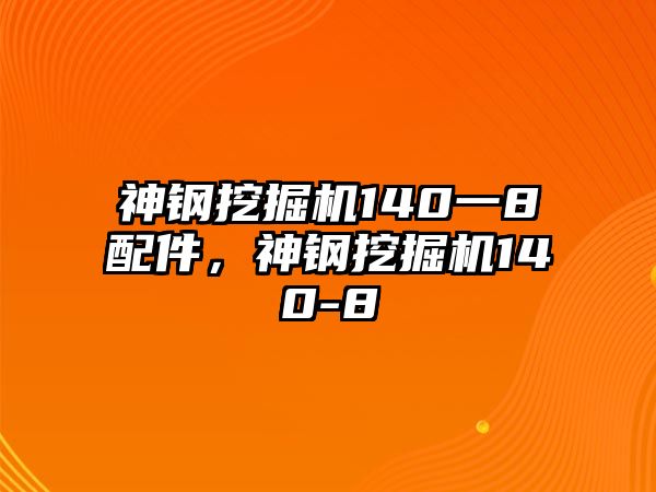 神鋼挖掘機(jī)140一8配件，神鋼挖掘機(jī)140-8