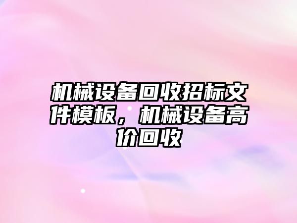 機械設備回收招標文件模板，機械設備高價回收