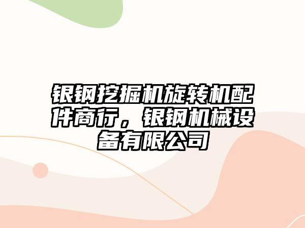 銀鋼挖掘機旋轉(zhuǎn)機配件商行，銀鋼機械設(shè)備有限公司