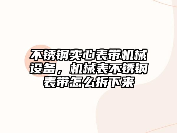 不銹鋼實心表帶機械設(shè)備，機械表不銹鋼表帶怎么拆下來