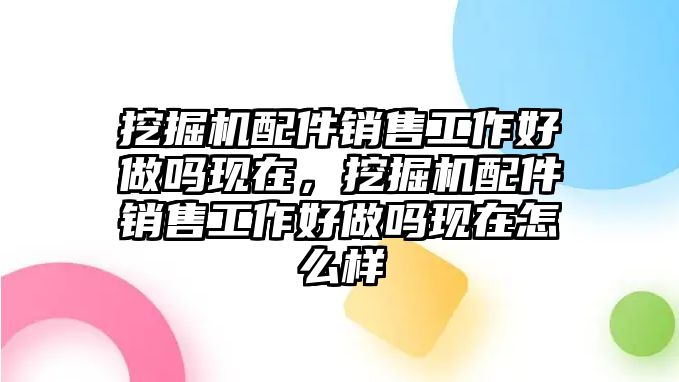 挖掘機配件銷售工作好做嗎現(xiàn)在，挖掘機配件銷售工作好做嗎現(xiàn)在怎么樣