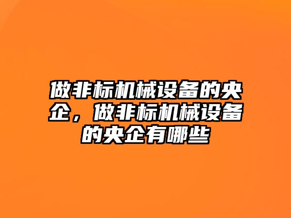 做非標機械設(shè)備的央企，做非標機械設(shè)備的央企有哪些