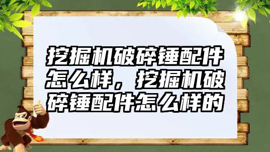 挖掘機破碎錘配件怎么樣，挖掘機破碎錘配件怎么樣的