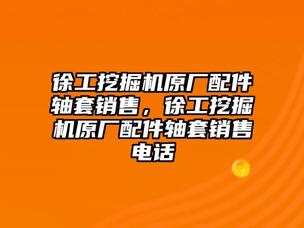 徐工挖掘機原廠配件軸套銷售，徐工挖掘機原廠配件軸套銷售電話